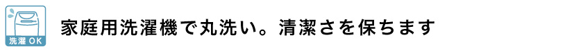 家庭用洗濯機で丸洗い。清潔さを保ちます