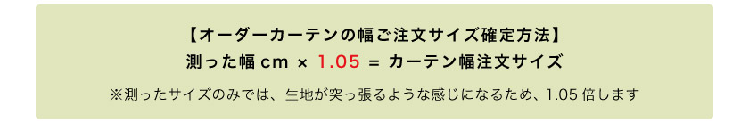 カーテンの幅は、測ったサイズに1.05をかけたサイズが、幅の発注サイズとなります。