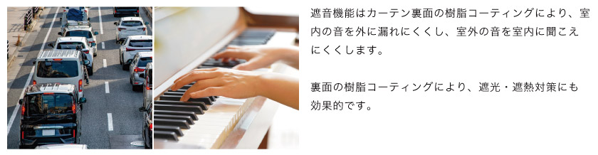 遮音機能のついたカーテンです。遮音機能はカーテン裏面の樹脂コーティングにより、室内の音を外に漏れにくくし、室外の音を室内に聞こえにくくします
