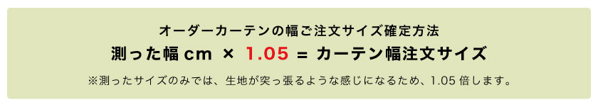 オーダーカーテンの幅は、測ったサイズに1.05をかけたサイズが、幅の発注サイズとなります。
