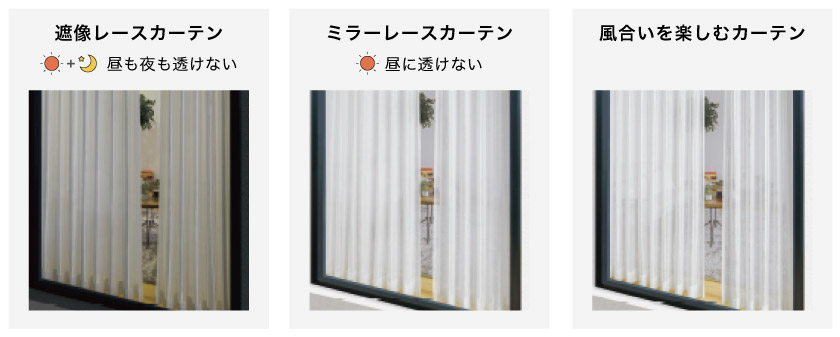 レースカーテンの透け具合は、大きく分けて3種類です。昼も夜も透けない遮像プライバシーレース、昼に透けにくいミラーレース、透け感のあるレース、です。
